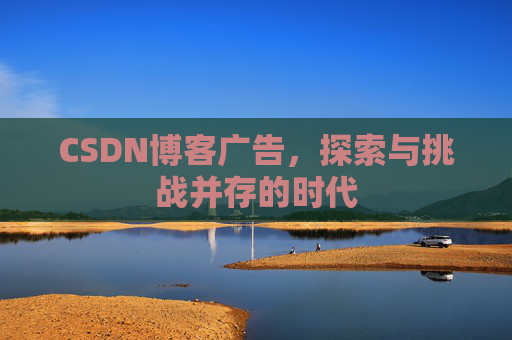 CSDN博客广告，探索与挑战并存的时代
